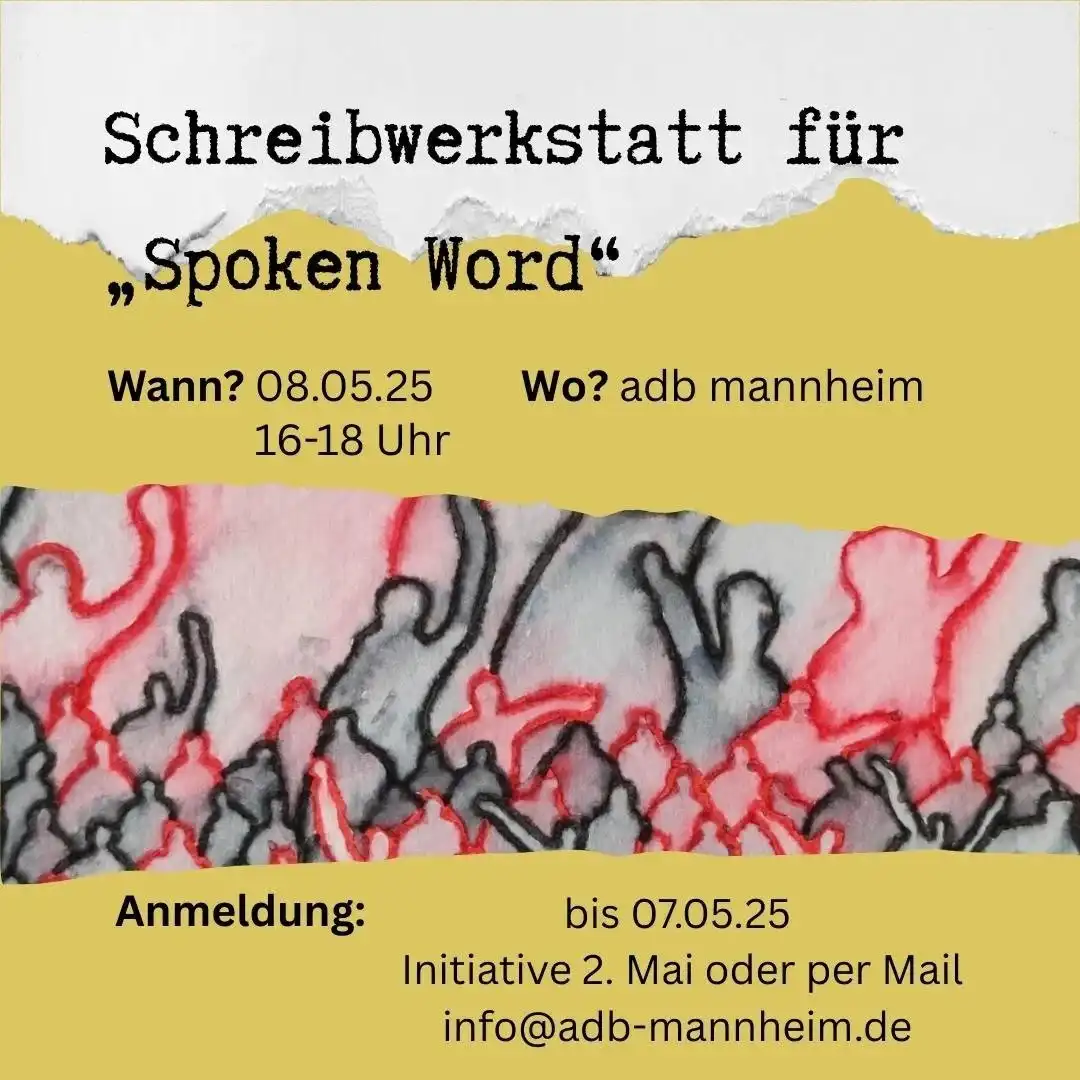 Das Bild hat einen gelben Hintergrund. Ein zerrissenes weißes Papier befindet sich am oberen rand. Im Mittelfeld steht ein Bild mit Profilen von zahlreichen Menschen. Auf dem Bild ist folgender Text: Schreibwerkstatt für „Spoken Word“ Wann: 8. Mai 2025, 16-18 Uhr Wo: ADB Mannheim, Anmeldung bis 7. Mai 2025 Initiative 2. Mai oder per Mail info@adb-mannheim.de